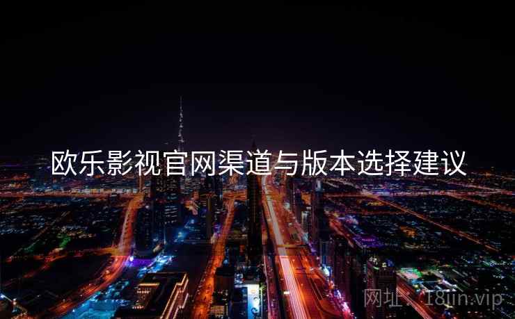 欧乐影视官网渠道与版本选择建议