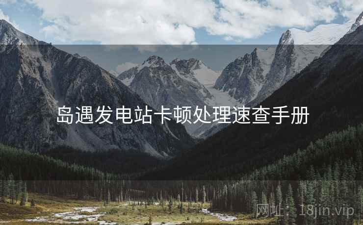 岛遇发电站卡顿处理速查手册