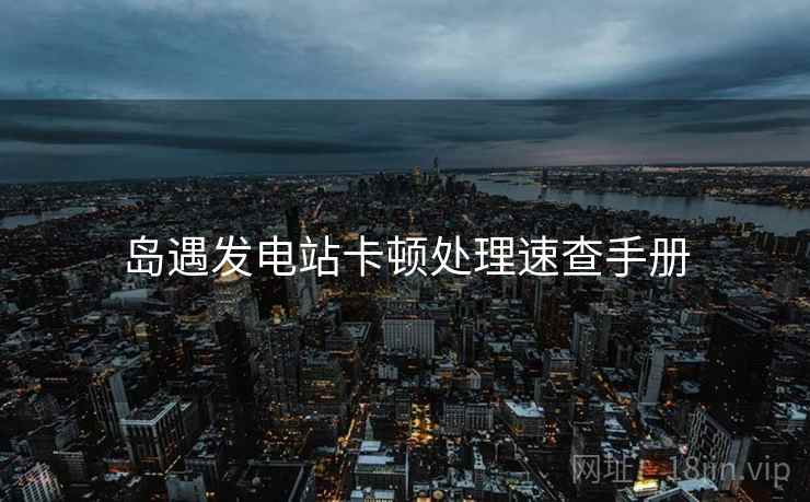 岛遇发电站卡顿处理速查手册