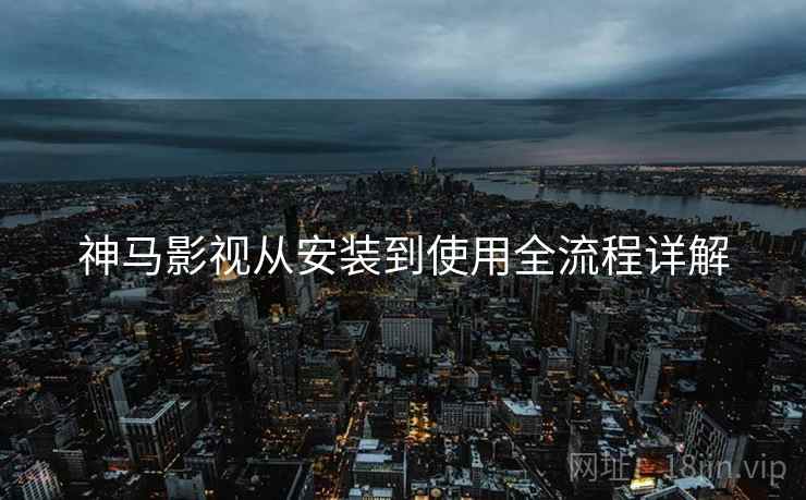 神马影视从安装到使用全流程详解 神马影视从安装到使用全流程详解