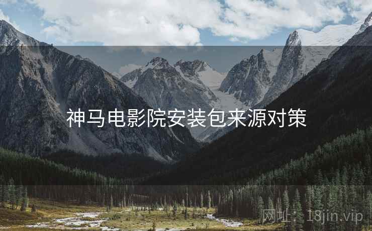 神马电影院安装包来源对策
