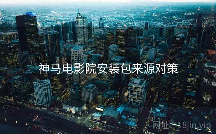 神马电影院安装包来源对策