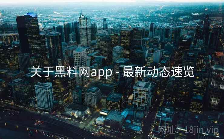 关于黑料网app - 最新动态速览