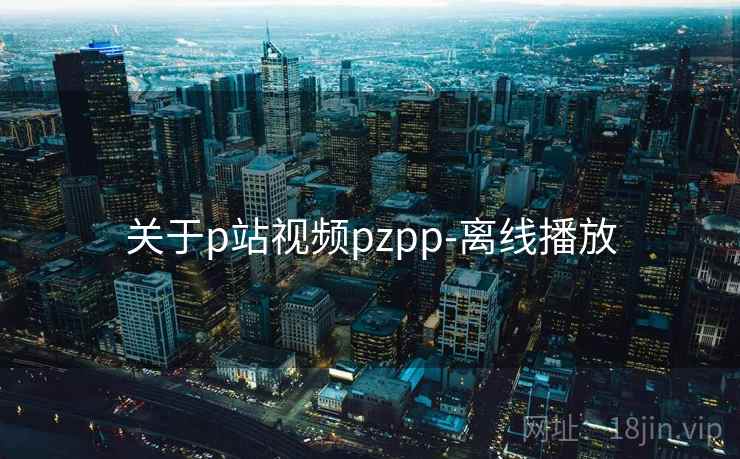 关于p站视频pzpp-离线播放