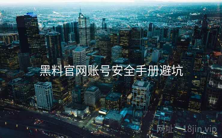 黑料官网账号安全手册避坑