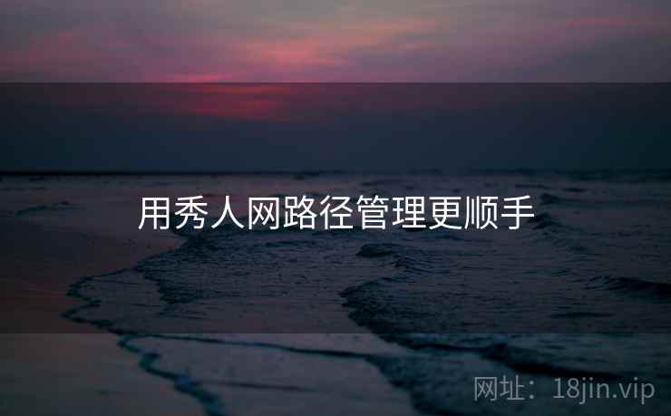 用秀人网路径管理更顺手