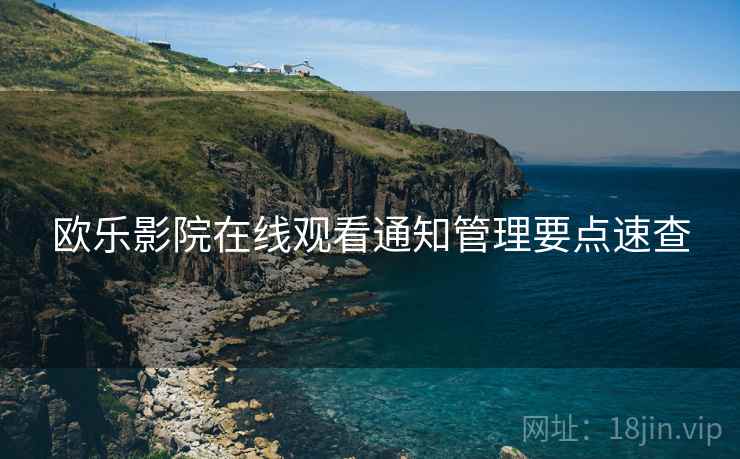 欧乐影院在线观看通知管理要点速查