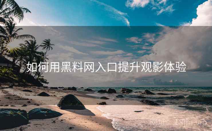 如何用黑料网入口提升观影体验