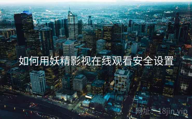 如何用妖精影视在线观看安全设置