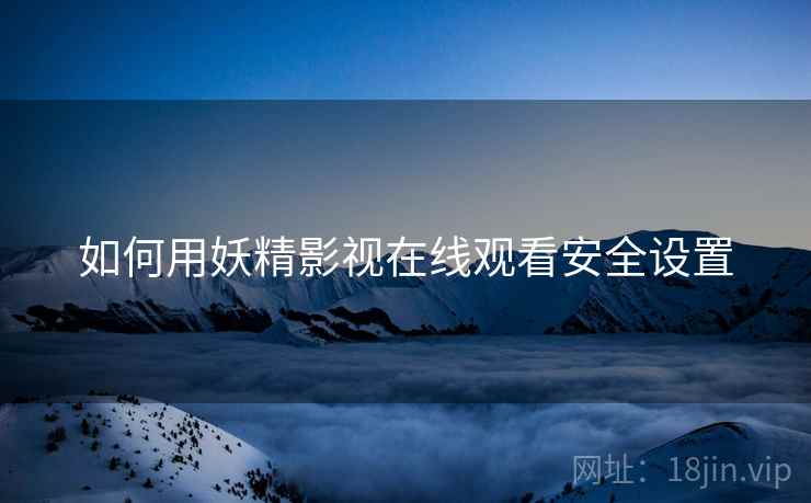 如何用妖精影视在线观看安全设置