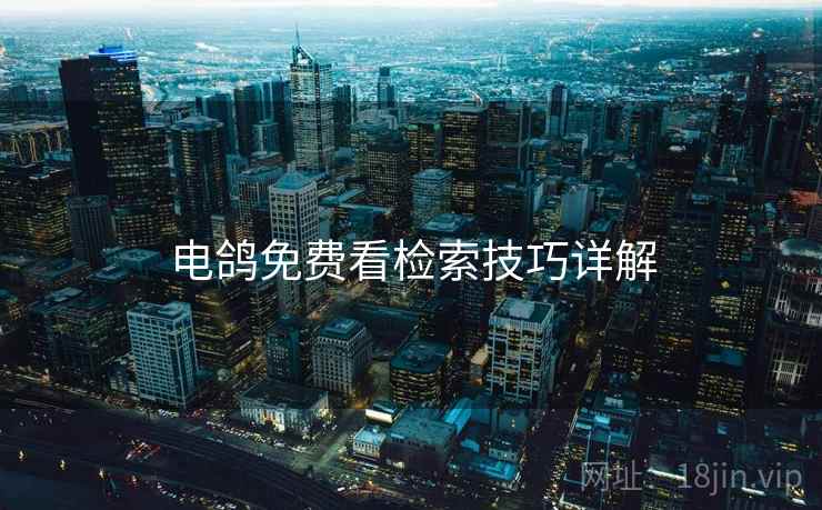 电鸽免费看检索技巧详解 电鸽免费看检索技巧详解