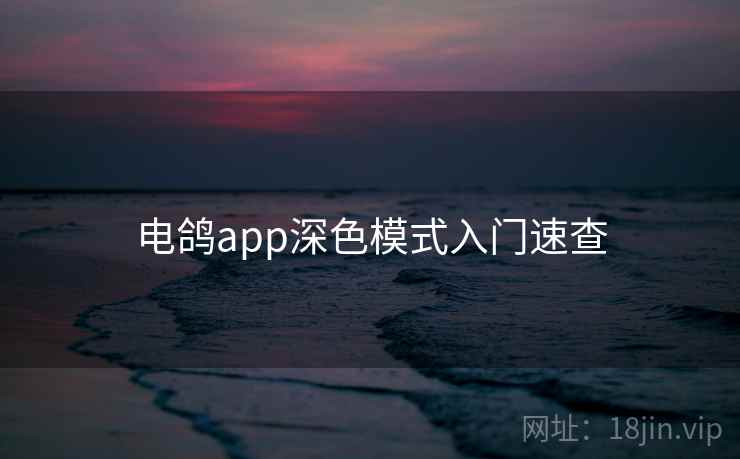 电鸽app深色模式入门速查