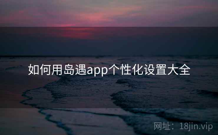 如何用岛遇app个性化设置大全