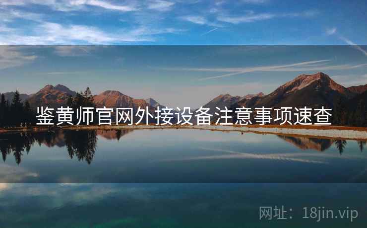 鉴黄师官网外接设备注意事项速查