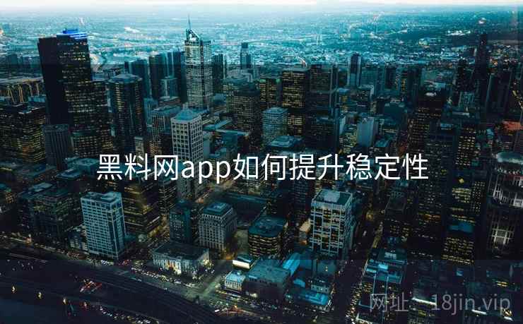 黑料网app如何提升稳定性