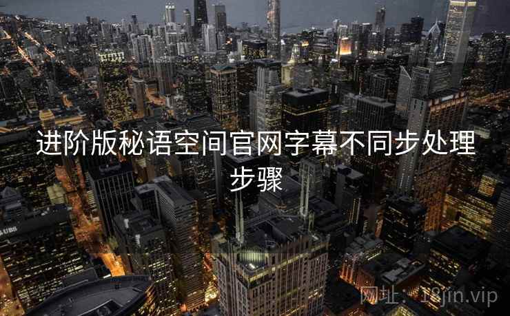 进阶版秘语空间官网字幕不同步处理步骤