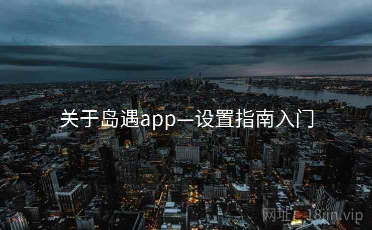关于岛遇app—设置指南入门