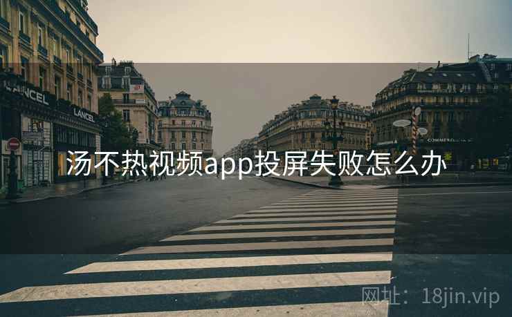 汤不热视频app投屏失败怎么办 汤不热视频app投屏失败怎么办
